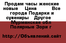 Продам часы женские новые. › Цена ­ 220 - Все города Подарки и сувениры » Другое   . Мурманская обл.,Полярные Зори г.